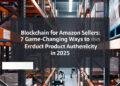 Blockchain for Amazon Sellers: 7 Game-Changing Ways to Ensure Product Authenticity in 2025